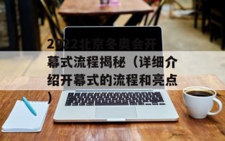2022北京冬奥会开幕式流程揭秘（详细介绍开幕式的流程和亮点）