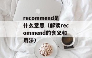recommend是什么意思（解读recommend的含义和用法）