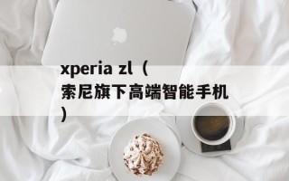xperia zl（索尼旗下高端智能手机）