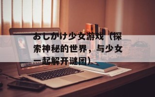 おしかけ少女游戏（探索神秘的世界，与少女一起解开谜团）