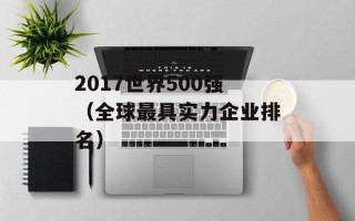 2017世界500强（全球最具实力企业排名）