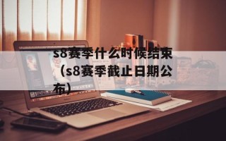 s8赛季什么时候结束（s8赛季截止日期公布）