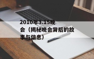 2010年3.15晚会（揭秘晚会背后的故事与信息）