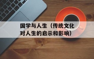 国学与人生（传统文化对人生的启示和影响）