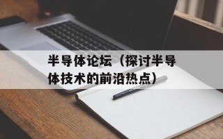 半导体论坛（探讨半导体技术的前沿热点）