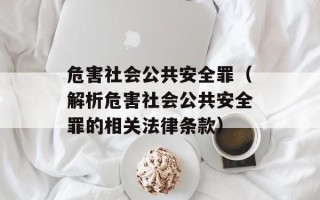 危害社会公共安全罪（解析危害社会公共安全罪的相关法律条款）