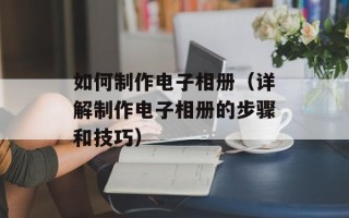 如何制作电子相册（详解制作电子相册的步骤和技巧）