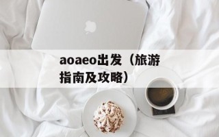 aoaeo出发（旅游指南及攻略）