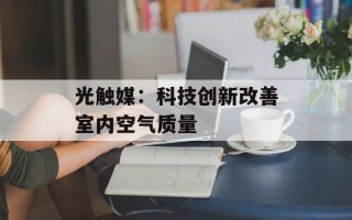 光触媒：科技创新改善室内空气质量