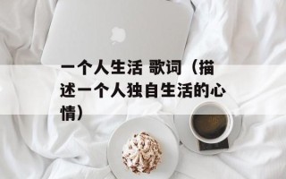 一个人生活 歌词（描述一个人独自生活的心情）