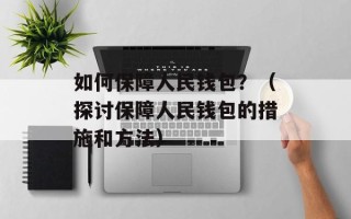 如何保障人民钱包？（探讨保障人民钱包的措施和方法）