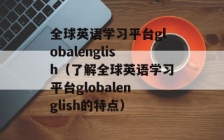 全球英语学习平台globalenglish（了解全球英语学习平台globalenglish的特点）