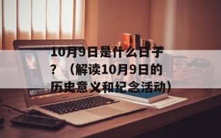 10月9日是什么日子？（解读10月9日的历史意义和纪念活动）