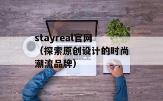 stayreal官网（探索原创设计的时尚潮流品牌）