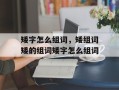 矮字怎么组词，矮组词矮的组词矮字怎么组词