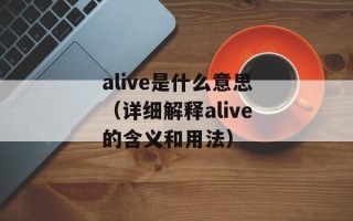 alive是什么意思（详细解释alive的含义和用法）