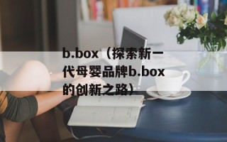 b.box（探索新一代母婴品牌b.box的创新之路）