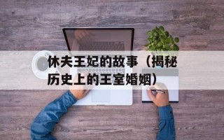 休夫王妃的故事（揭秘历史上的王室婚姻）