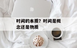 时间的本质？时间是概念还是物质