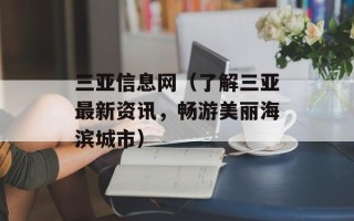 三亚信息网（了解三亚最新资讯，畅游美丽海滨城市）