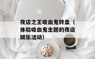 夜店之王吸血鬼转盘（体验吸血鬼主题的夜店娱乐活动）