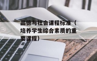品德与社会课程标准（培养学生综合素质的重要课程）