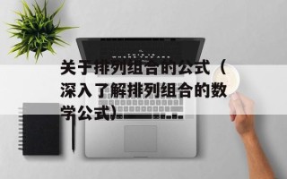 关于排列组合的公式（深入了解排列组合的数学公式）