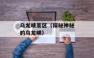 乌龙峡景区（探秘神秘的乌龙峡）