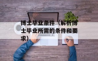 博士毕业条件（解析博士毕业所需的条件和要求）