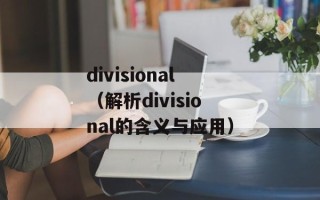 divisional（解析divisional的含义与应用）