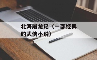 北海屠龙记（一部经典的武侠小说）
