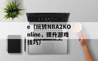 NBA2KOnline（玩转NBA2KOnline，提升游戏技巧）