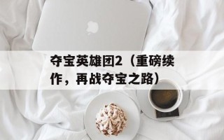 夺宝英雄团2（重磅续作，再战夺宝之路）