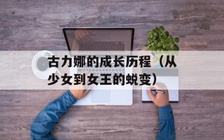 古力娜的成长历程（从少女到女王的蜕变）
