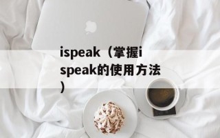 ispeak（掌握ispeak的使用方法）
