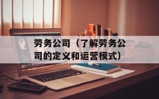 劳务公司（了解劳务公司的定义和运营模式）