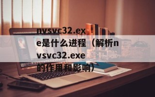 nvsvc32.exe是什么进程（解析nvsvc32.exe的作用和影响）