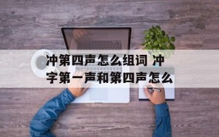 冲第四声怎么组词 冲字第一声和第四声怎么