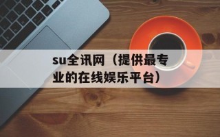 su全讯网（提供最专业的在线娱乐平台）
