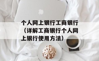个人网上银行工商银行（详解工商银行个人网上银行使用方法）