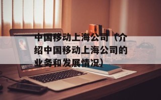 中国移动上海公司（介绍中国移动上海公司的业务和发展情况）