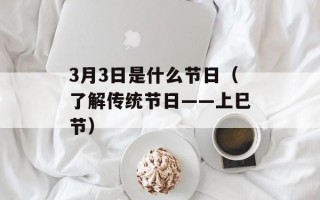 3月3日是什么节日（了解传统节日——上巳节）