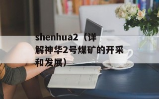 shenhua2（详解神华2号煤矿的开采和发展）