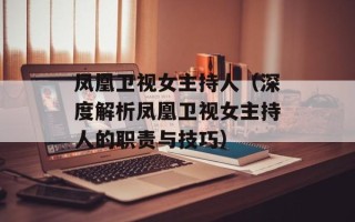 凤凰卫视女主持人（深度解析凤凰卫视女主持人的职责与技巧）