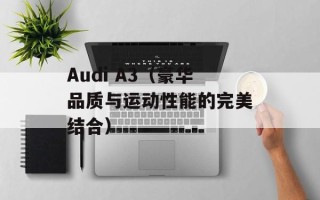 Audi A3（豪华品质与运动性能的完美结合）