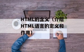 HTML的含义（介绍HTML语言的定义和作用）