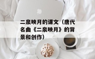 二泉映月的课文（唐代名曲《二泉映月》的背景和创作）