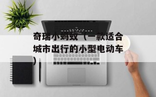 奇瑞小蚂蚁（一款适合城市出行的小型电动车）