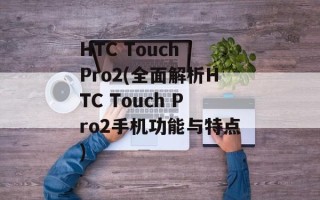 HTC Touch Pro2(全面解析HTC Touch Pro2手机功能与特点)