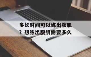 多长时间可以练出腹肌？想练出腹肌需要多久